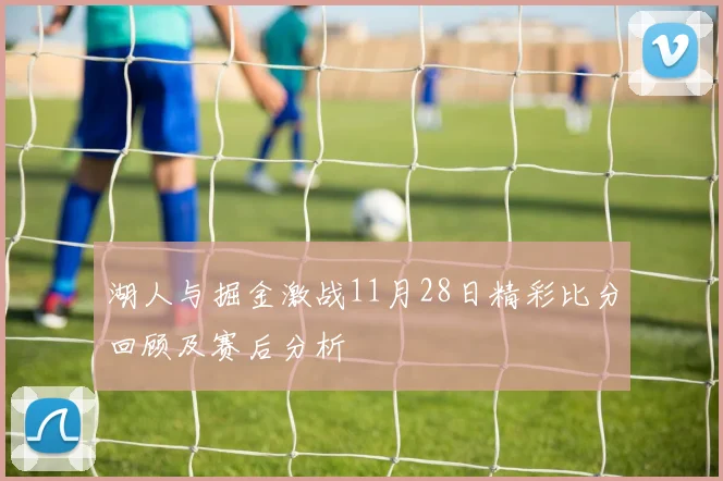 湖人与掘金激战11月28日精彩比分回顾及赛后分析