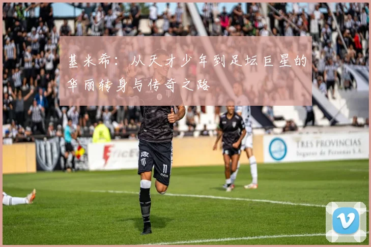 基米希：从天才少年到足坛巨星的华丽转身与传奇之路