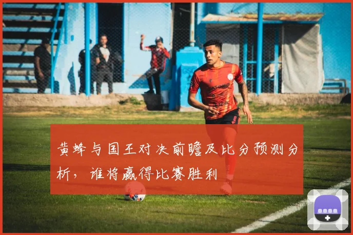 黄蜂与国王对决前瞻及比分预测分析，谁将赢得比赛胜利