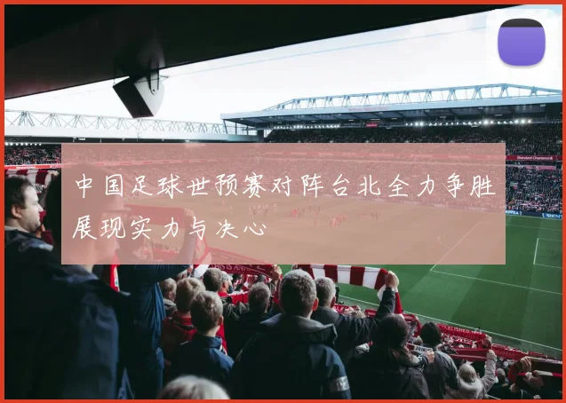 中国足球世预赛对阵台北全力争胜展现实力与决心