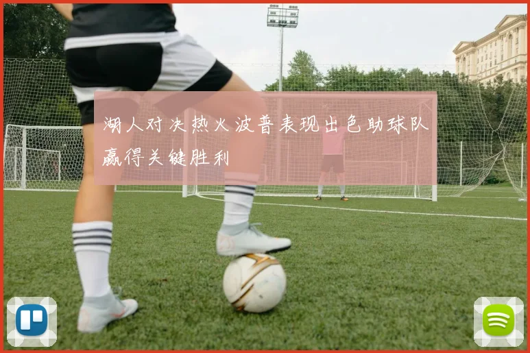 湖人对决热火波普表现出色助球队赢得关键胜利