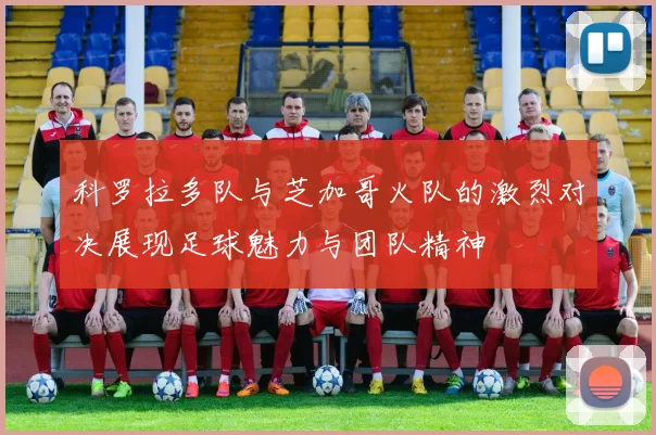 科罗拉多队与芝加哥火队的激烈对决展现足球魅力与团队精神