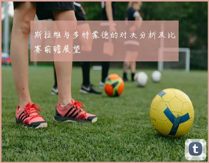 斯拉维与多特蒙德的对决分析及比赛前瞻展望