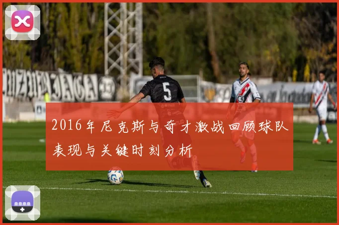 2016年尼克斯与奇才激战回顾球队表现与关键时刻分析