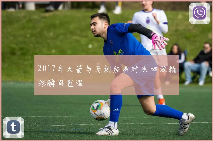 2017年火箭与马刺经典对决回放精彩瞬间重温