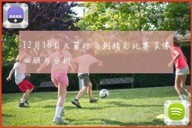 12月16日火箭对马刺精彩比赛录像回顾与分析
