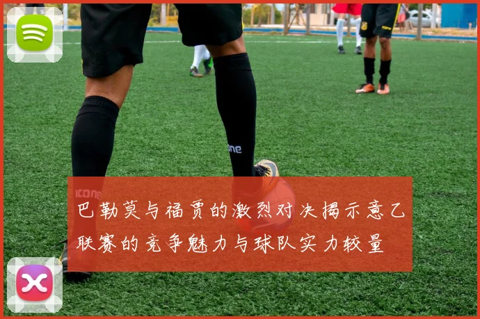 巴勒莫与福贾的激烈对决揭示意乙联赛的竞争魅力与球队实力较量