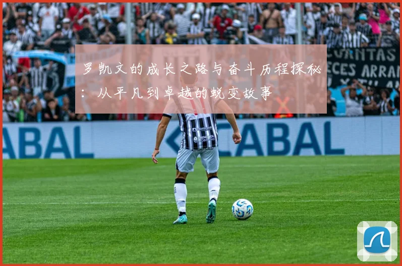 罗凯文的成长之路与奋斗历程探秘：从平凡到卓越的蜕变故事