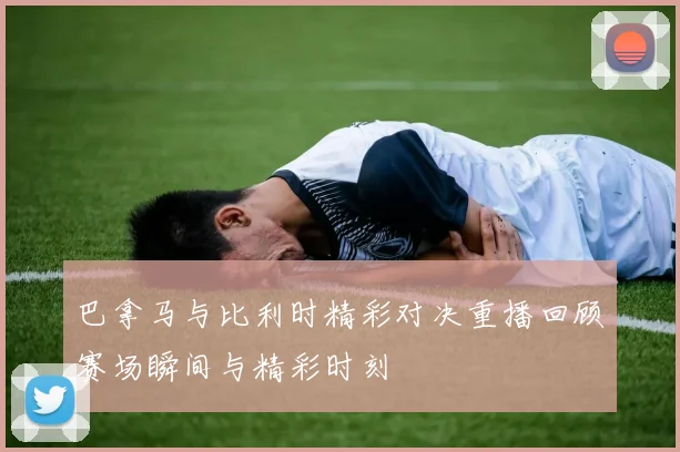 巴拿马与比利时精彩对决重播回顾赛场瞬间与精彩时刻