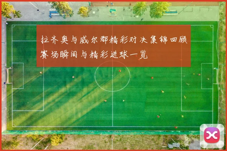 拉齐奥与威尔郡精彩对决集锦回顾赛场瞬间与精彩进球一览