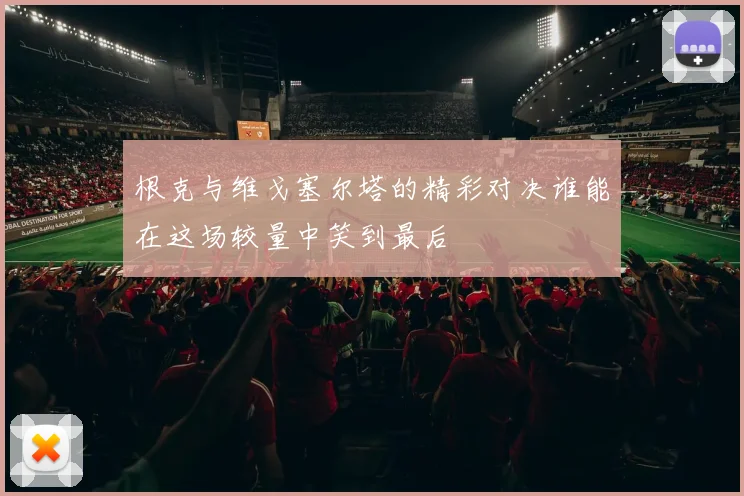 根克与维戈塞尔塔的精彩对决谁能在这场较量中笑到最后