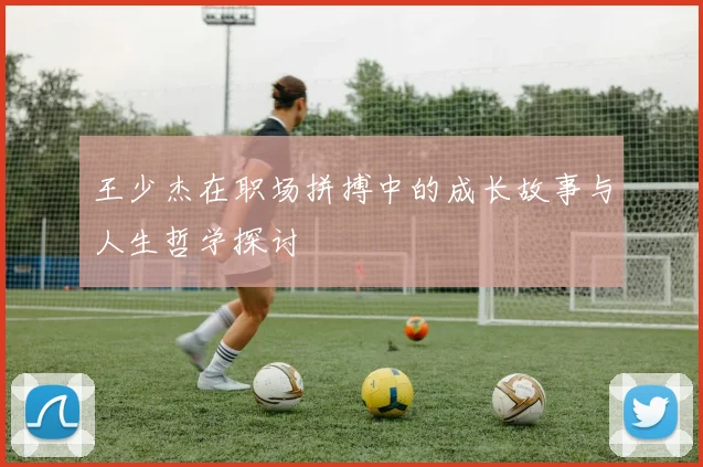 王少杰在职场拼搏中的成长故事与人生哲学探讨
