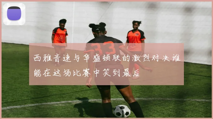 西雅音速与华盛顿联的激烈对决谁能在这场比赛中笑到最后