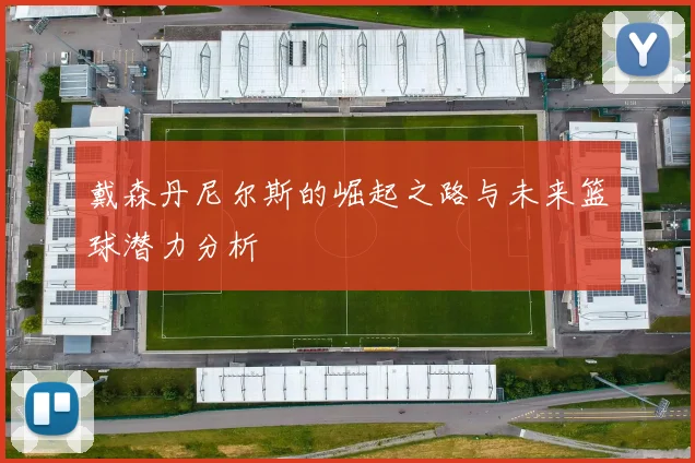戴森丹尼尔斯的崛起之路与未来篮球潜力分析