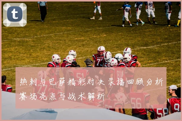 热刺与巴萨精彩对决录播回顾分析赛场亮点与战术解析