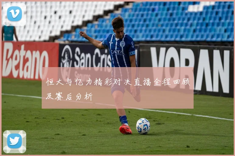 恒大与亿力精彩对决直播全程回顾及赛后分析