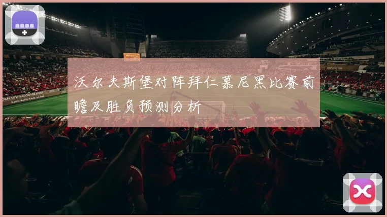 沃尔夫斯堡对阵拜仁慕尼黑比赛前瞻及胜负预测分析