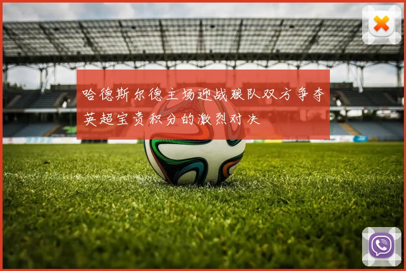 哈德斯尔德主场迎战狼队双方争夺英超宝贵积分的激烈对决