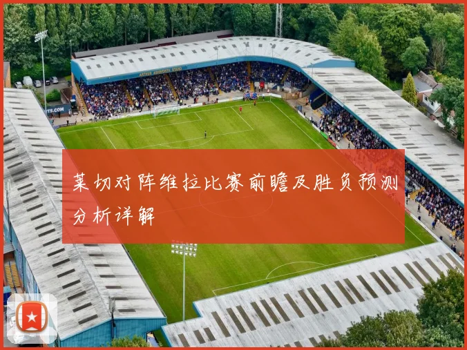 莱切对阵维拉比赛前瞻及胜负预测分析详解