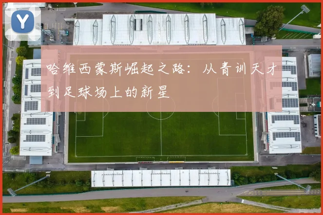 哈维西蒙斯崛起之路：从青训天才到足球场上的新星